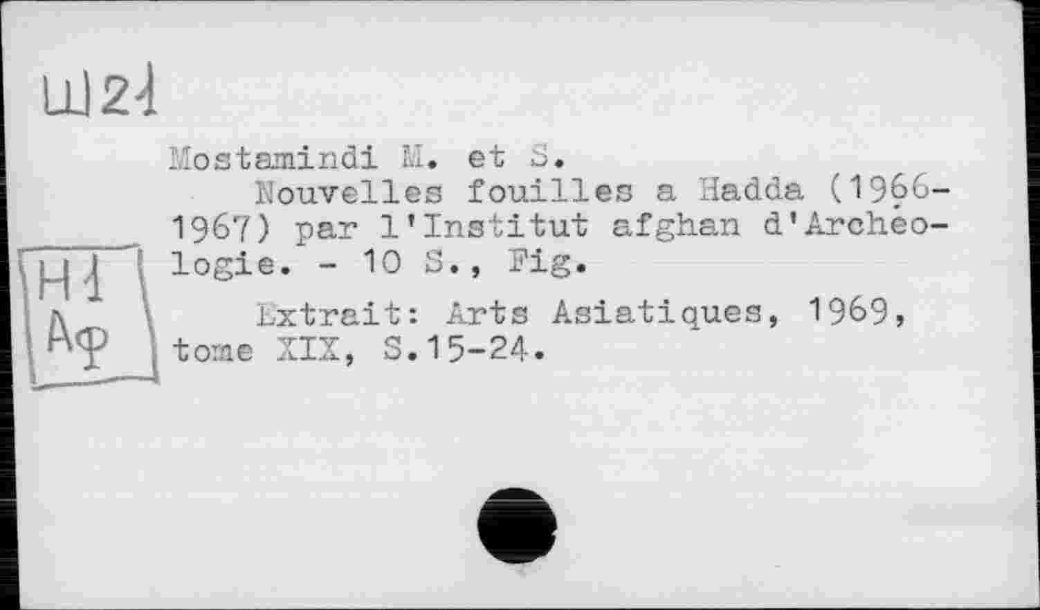 ﻿Ш2<1
Mostamindi М. et 3.
1n£„Jouvelles fouilles a Hadda (1966----	I96 0 par l'institut afghan d’Archéo-|_| j logie. - 10 3., Fig.
A(D j. bxtrait: Arts Asiatiques, 1969,
, tome XIX, S. 15-24.	’